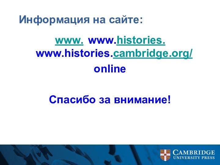 Информация на сайте:	www.	www.histories.	www.histories.cambridge.org/onlineСпасибо за внимание!