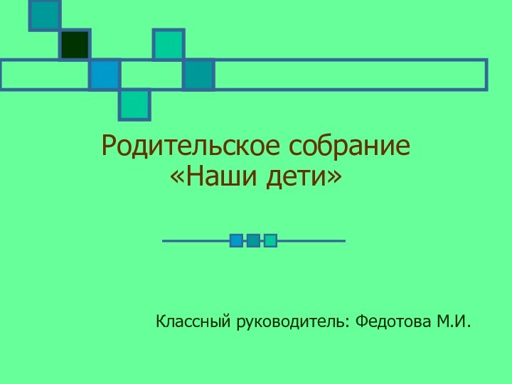 Родительское собрание «Наши дети»Классный руководитель: Федотова М.И.