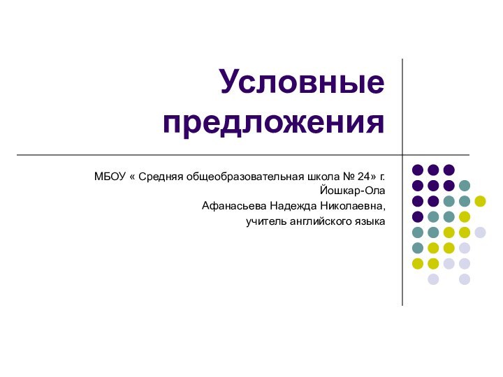 Условные предложенияМБОУ « Средняя общеобразовательная школа № 24» г. Йошкар-ОлаАфанасьева Надежда Николаевна, учитель английского языка