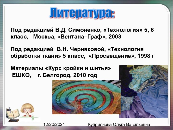 12/20/2021Куприянова Ольга ВасильевнаЛитература:Под редакцией В.Д. Симоненко, «Технология» 5, 6 класс,  Москва,