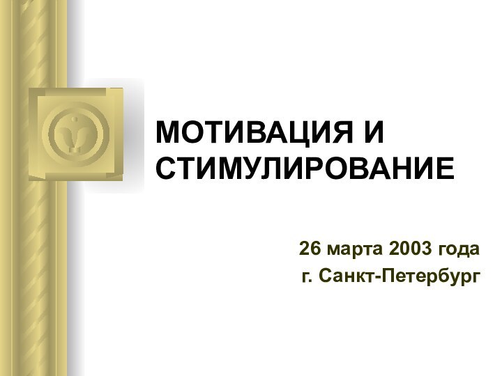 МОТИВАЦИЯ И СТИМУЛИРОВАНИЕ26 марта 2003 годаг. Санкт-Петербург
