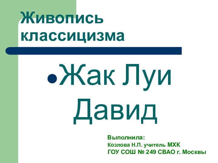 Живопись классицизмаЖак Луи ДавидВыполнила:Козлова Н.П. учитель МХК ГОУ СОШ № 249 СВАО г. Москвы