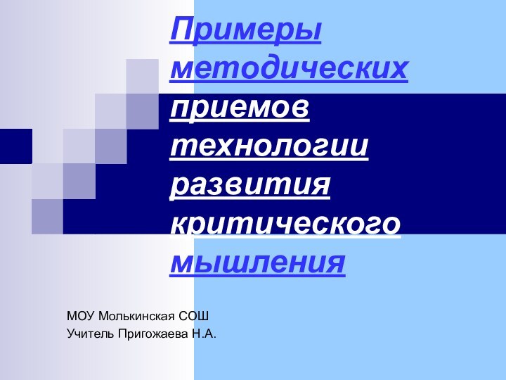 Примеры методических приемов технологии развития критического мышления МОУ Молькинская СОШУчитель Пригожаева Н.А.