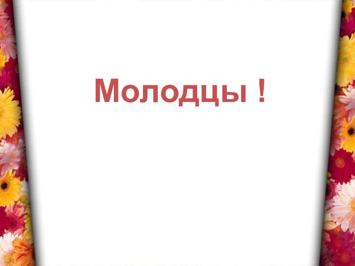 Молодцы !