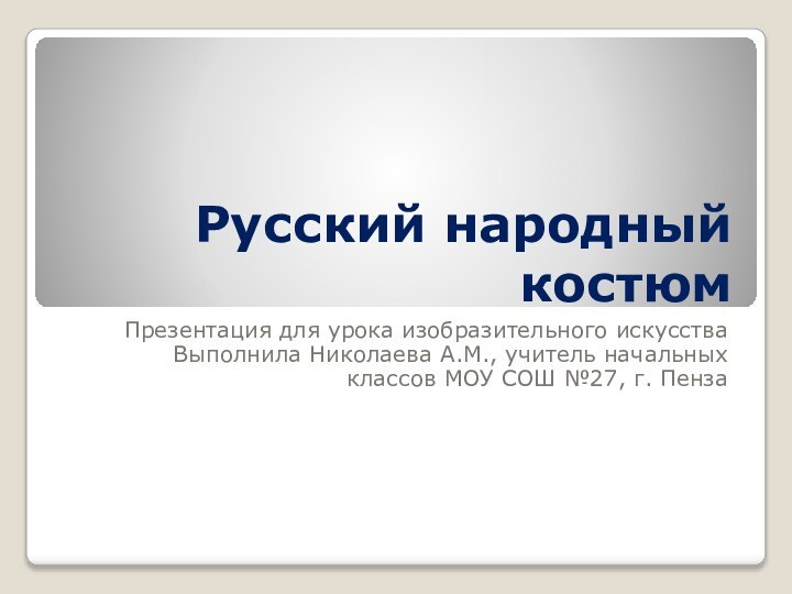 Русский народный костюмПрезентация для урока изобразительного искусстваВыполнила Николаева А.М., учитель начальных классов