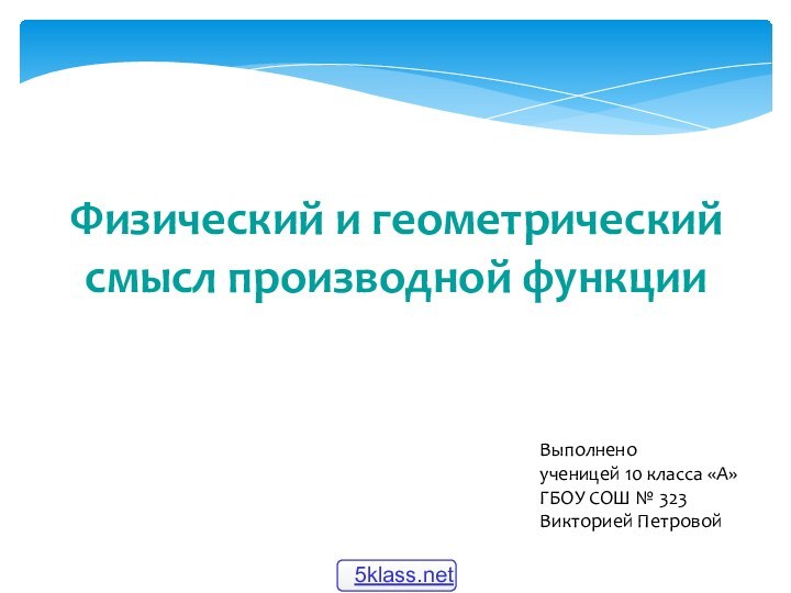 Выполненоученицей 10 класса «А»ГБОУ СОШ № 323Викторией Петровой Физический и геометрический смысл производной функции