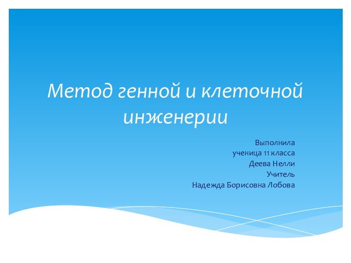 Метод генной и клеточной инженерииВыполнила ученица 11 классаДеева НеллиУчительНадежда Борисовна Лобова