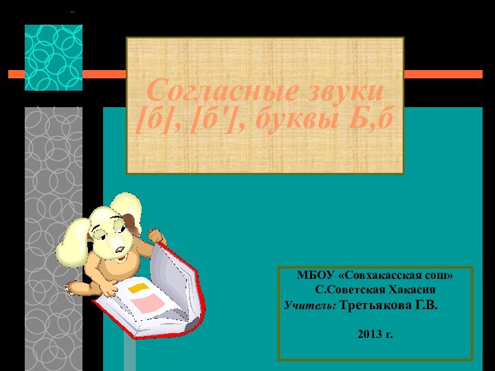 Согласные звуки [б], [б'], буквы Б,бМБОУ «Совхакасская сош»С.Советская ХакасияУчитель: Третьякова Г.В.2013 г.