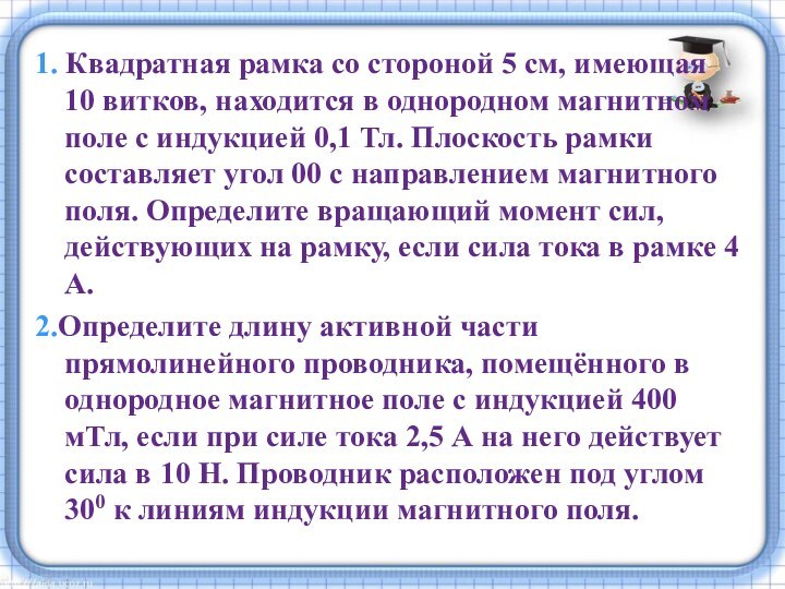 1. Квадратная рамка со стороной 5 см, имеющая 10 витков, находится в