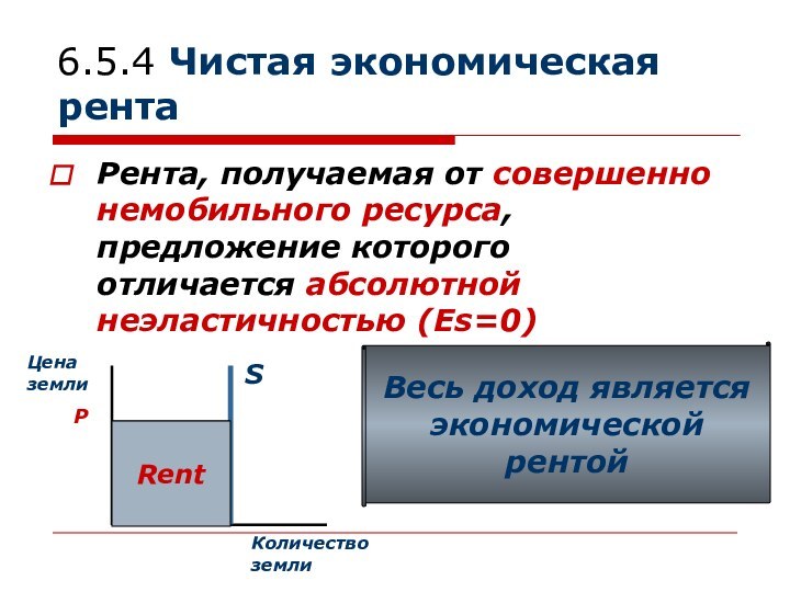 6.5.4 Чистая экономическая рентаРента, получаемая от совершенно немобильного ресурса, предложение которого