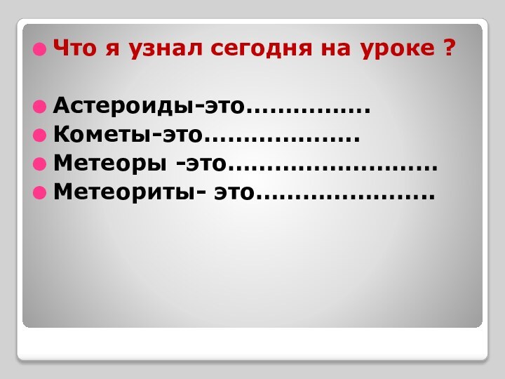 Что я узнал сегодня на уроке ?Астероиды-это…………….Кометы-это………………..Метеоры -это………………………Метеориты- это…………………..