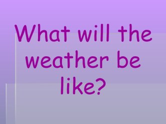 What will the weather be like?