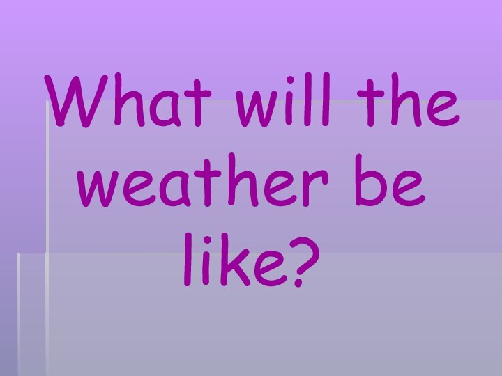 What will the weather be like?