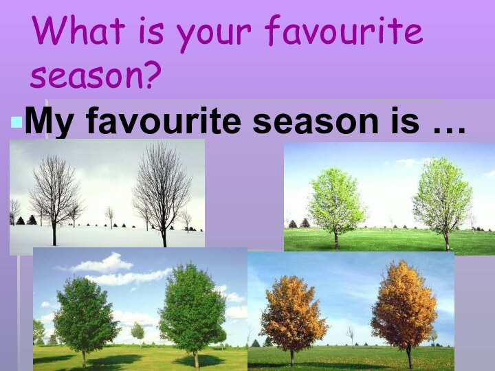 What is your favourite season?My favourite season is …