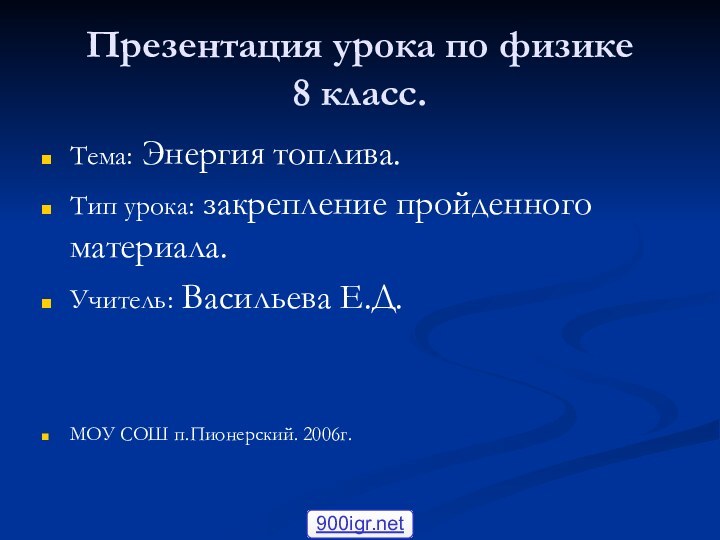 Презентация урока по физике 8 класс.Тема: Энергия топлива.Тип урока: закрепление пройденного материала.Учитель: