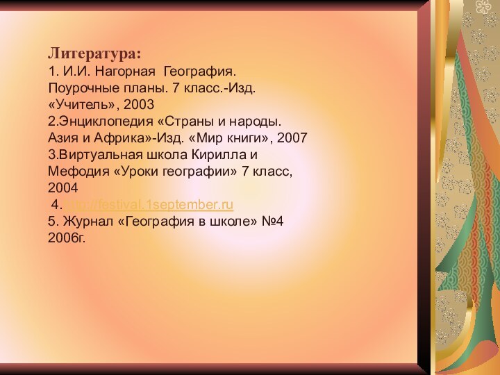 Литература:1. И.И. Нагорная География. Поурочные планы. 7 класс.-Изд. «Учитель», 20032.Энциклопедия «Страны и