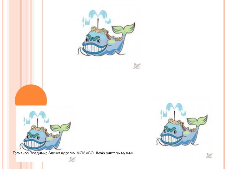 «ТРИ КИТА В МУЗЫКЕ» – песня, танец, маршГречанов Владимир Александрович МОУ «СОШ№4» учитель музыки