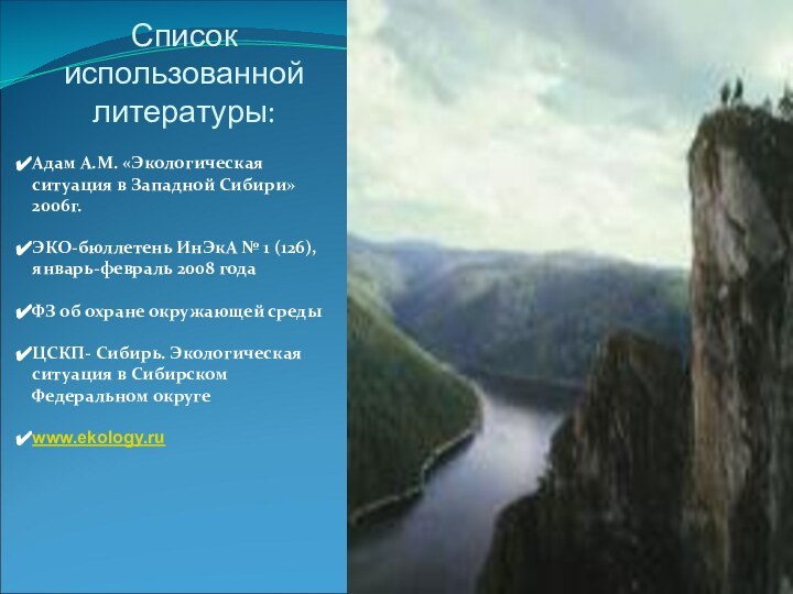 Список использованной литературы:Адам А.М. «Экологическая ситуация в Западной Сибири» 2006г.ЭКО-бюллетень ИнЭкА № 1