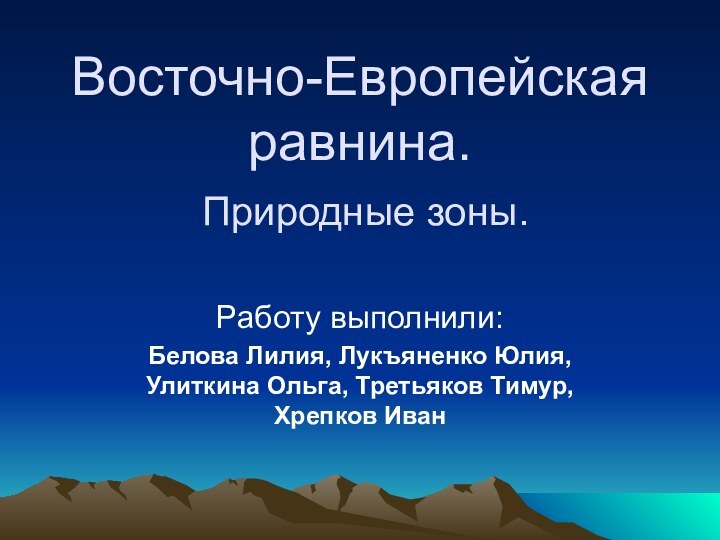 Восточно-Европейская равнина.  Природные зоны. Работу выполнили:Белова Лилия, Лукъяненко Юлия, Улиткина Ольга, Третьяков Тимур, Хрепков Иван