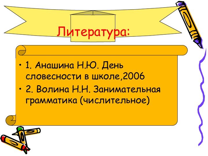 1. Анашина Н.Ю. День словесности в школе,20062. Волина Н.Н. Занимательная грамматика (числительное)Литература: