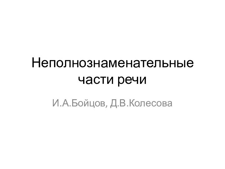 Неполнознаменательные части речиИ.А.Бойцов, Д.В.Колесова