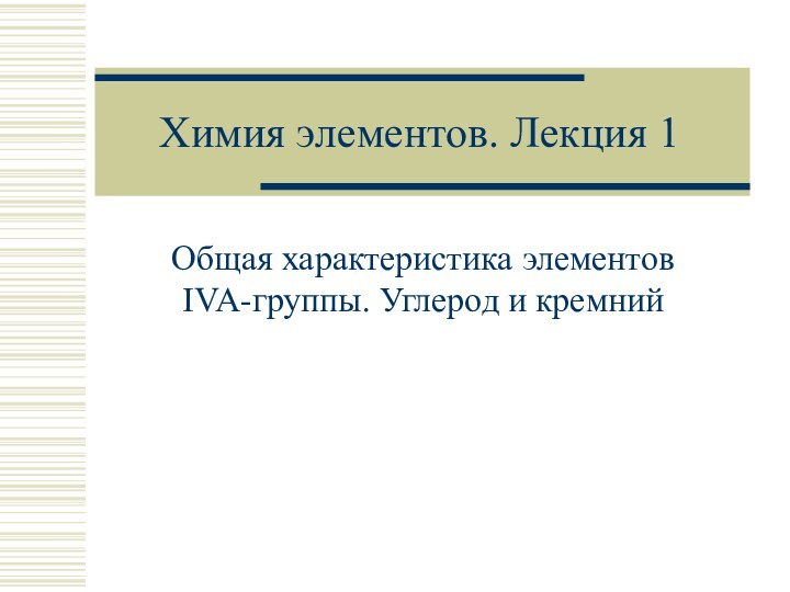 Химия элементов. Лекция 1Общая характеристика элементов IVA-группы. Углерод и кремний