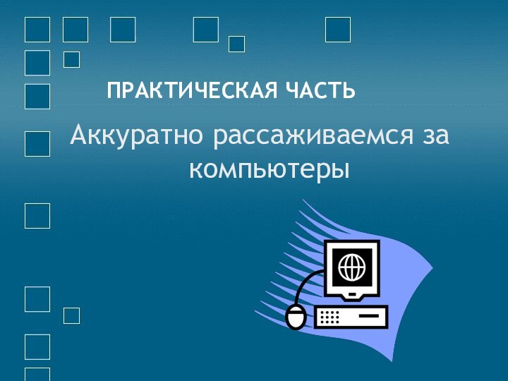 ПРАКТИЧЕСКАЯ ЧАСТЬАккуратно рассаживаемся за компьютеры