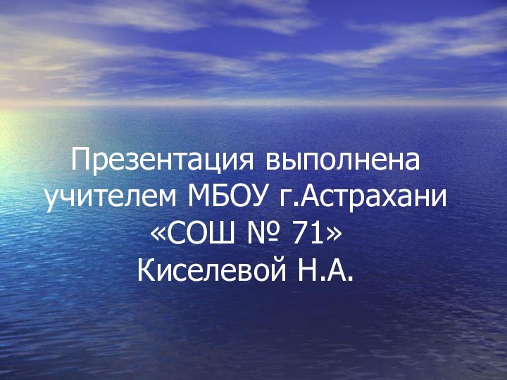 Презентация выполнена учителем МБОУ г.Астрахани «СОШ № 71»  Киселевой Н.А.