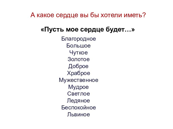 А какое сердце вы бы хотели иметь? БлагородноеБольшоеЧуткоеЗолотоеДоброеХраброеМужественноеМудроеСветлоеЛедяноеБеспокойное Львиное«Пусть мое сердце будет…»