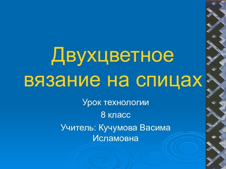 Двухцветное вязание на спицахУрок технологии8 классУчитель: Кучумова Васима Исламовна