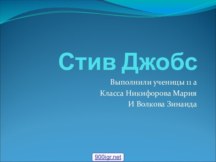 Стив ДжобсВыполнили ученицы 11 а Класса Никифорова МарияИ Волкова Зинаида