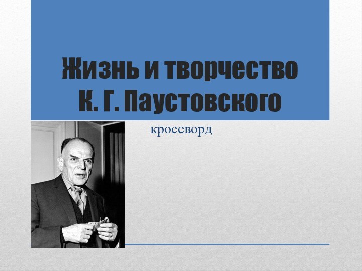 Жизнь и творчество  К. Г. Паустовскогокроссворд