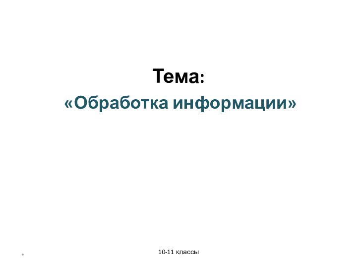 Тема: «Обработка информации»						10-11 классы