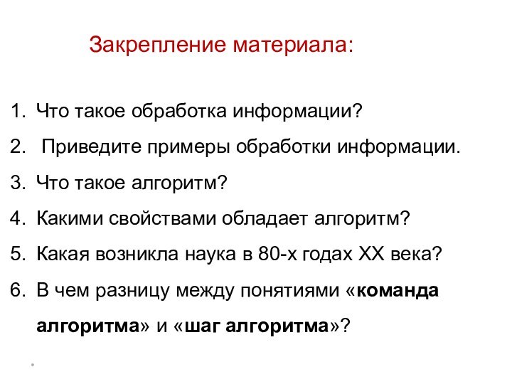 Закрепление материала:Что такое обработка информации? Приведите примеры обработки информации.Что такое алгоритм?Какими свойствами