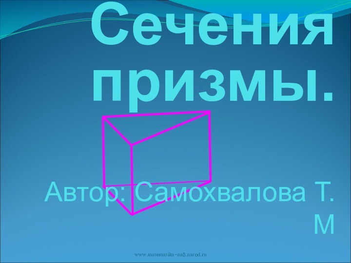 ПРИЗМА.Сечения призмы.www.matematika-na5.narod.ruАвтор: Самохвалова Т.М