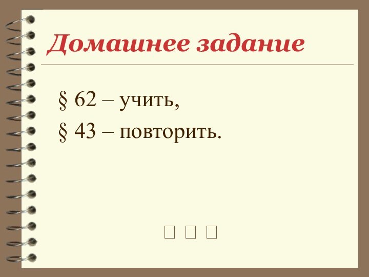 Домашнее задание§ 62 – учить,§ 43 – повторить.? ? ?