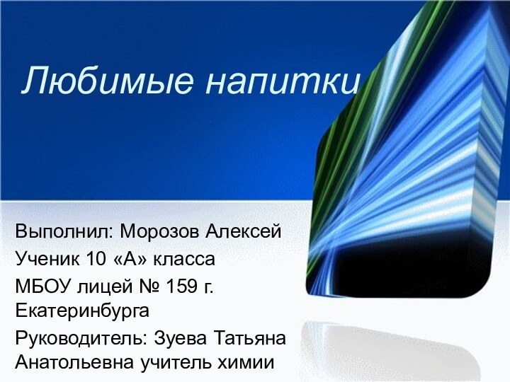 Любимые напиткиВыполнил: Морозов АлексейУченик 10 «А» классаМБОУ лицей № 159 г.ЕкатеринбургаРуководитель: Зуева Татьяна Анатольевна учитель химии