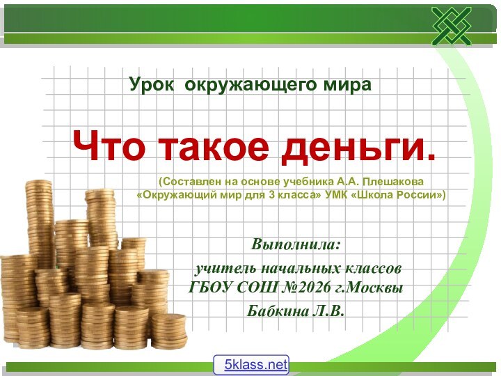 Выполнила: учитель начальных классов ГБОУ СОШ №2026 г.МосквыБабкина Л.В.Что такое деньги.Урок окружающего