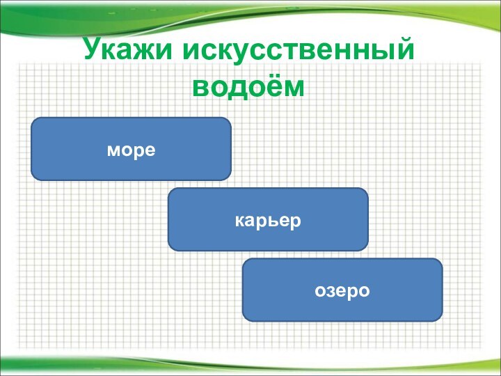 Укажи искусственный водоёмкарьермореозеро