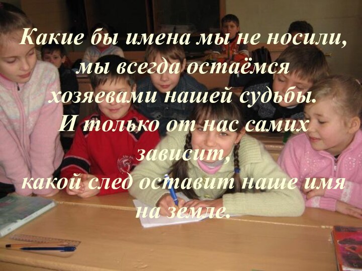 Какие бы имена мы не носили, мы всегда остаёмся хозяевами нашей судьбы.