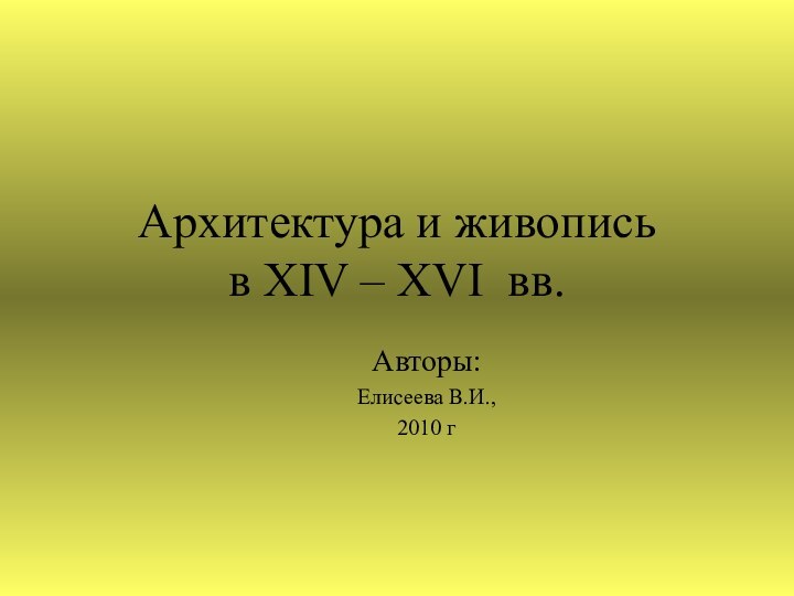 Архитектура и живопись  в XIV – XVI вв.Авторы:Елисеева В.И.,2010 г