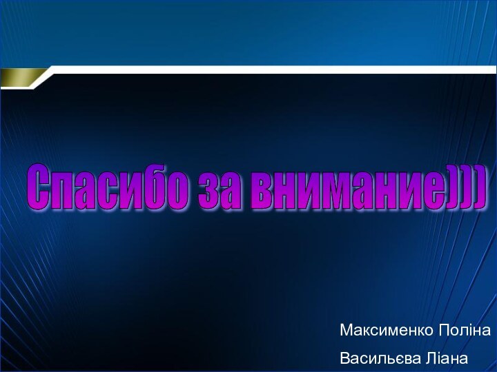 Спасибо за внимание))) Максименко ПолінаВасильєва Ліана