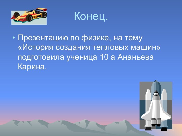 Конец.Презентацию по физике, на тему «История создания тепловых машин» подготовила ученица 10 а Ананьева Карина.