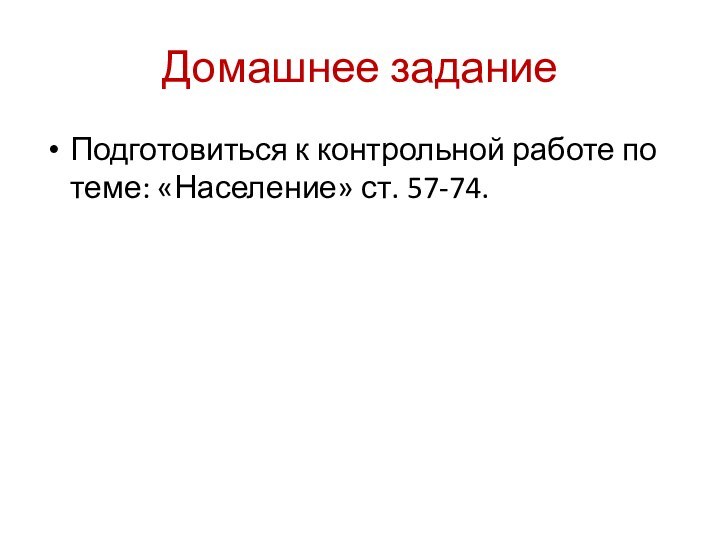 Домашнее заданиеПодготовиться к контрольной работе по теме: «Население» ст. 57-74.