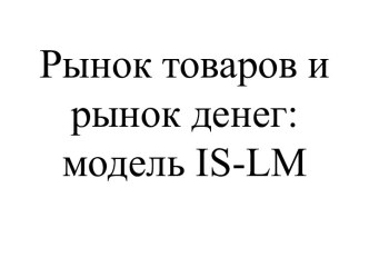 Рынок товаров и рынок денег: модель IS-LM