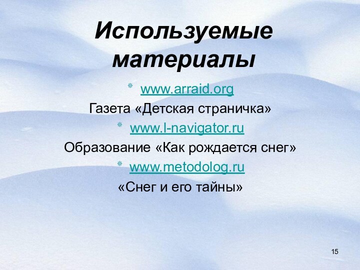 Используемые материалыwww.arraid.org Газета «Детская страничка»www.l-navigator.ru Образование «Как рождается снег»www.metodolog.ru «Снег и его тайны»