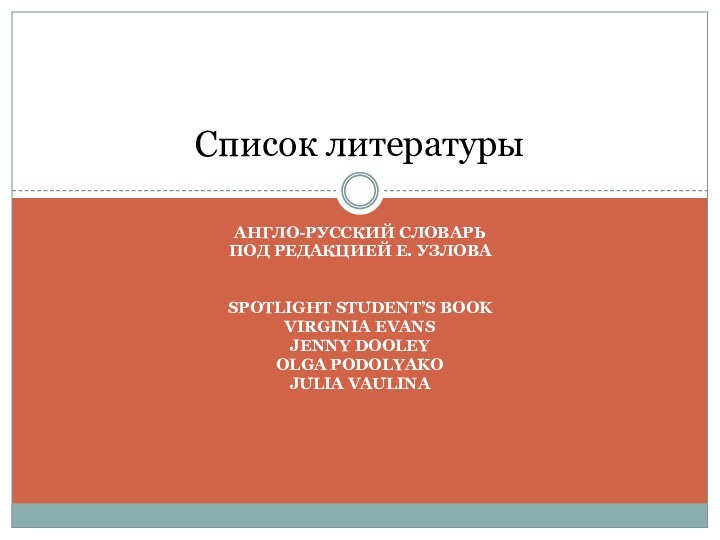 Англо-русский словарь Под редакцией е. узловаSpotlight student’s bookVirginia EvansJenny DooleyOlga podolyakoJulia vaulinaСписок литературы