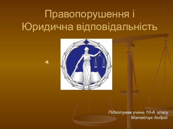 Правопорушення і Юридична відповідальністьПідготував учень 10-А класу