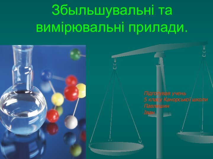 Збыльшувальні та вимірювальні прилади.  Підготував учень 5 класу Канорської школиПавлишинІван