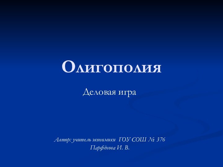 Олигополия Деловая игра Автор: учитель экономики ГОУ СОШ № 376Парфёнова И. В.